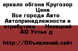 3еркало обгона Кругозор-2 Modernized › Цена ­ 2 400 - Все города Авто » Автопринадлежности и атрибутика   . Ненецкий АО,Устье д.